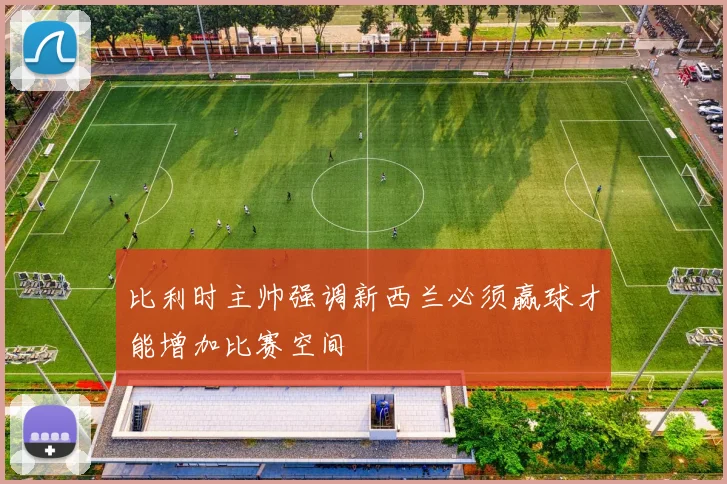 比利时主帅强调新西兰必须赢球才能增加比赛空间