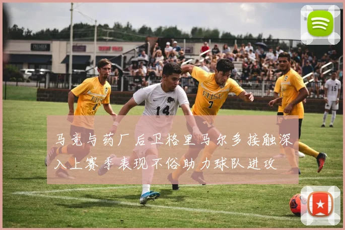 马竞与药厂后卫格里马尔多接触深入上赛季表现不俗助力球队进攻