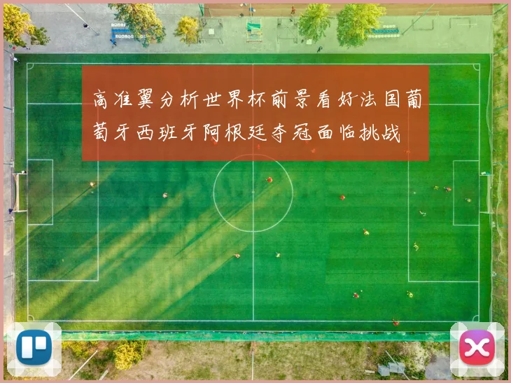 高准翼分析世界杯前景看好法国葡萄牙西班牙阿根廷夺冠面临挑战
