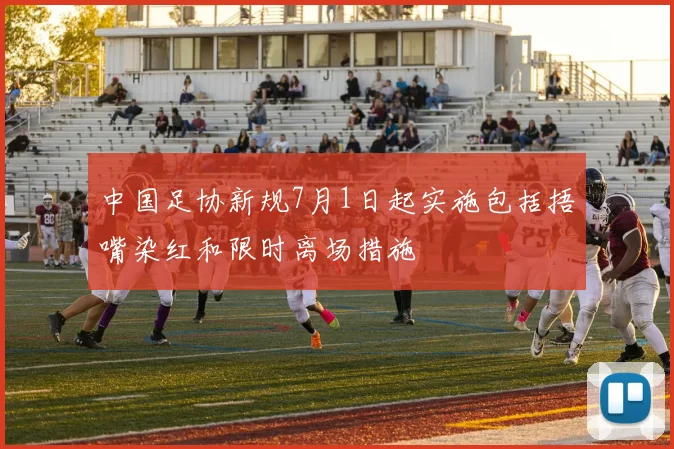 中国足协新规7月1日起实施包括捂嘴染红和限时离场措施