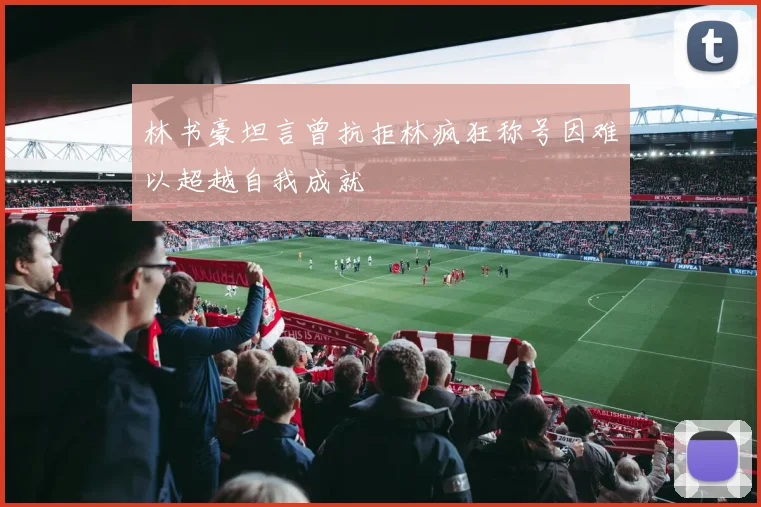 林书豪坦言曾抗拒林疯狂称号因难以超越自我成就