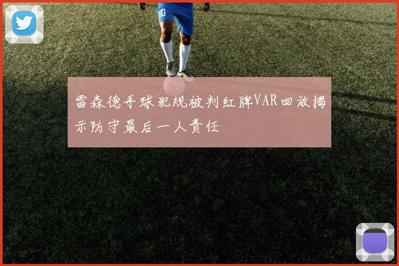 雷森德手球犯规被判红牌VAR回放揭示防守最后一人责任