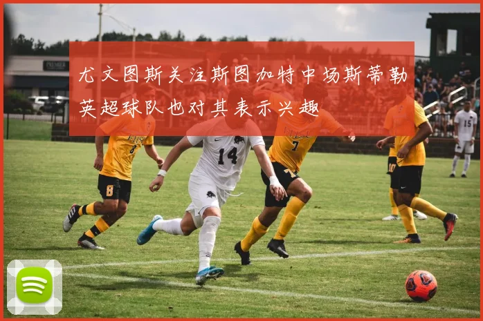 尤文图斯关注斯图加特中场斯蒂勒英超球队也对其表示兴趣