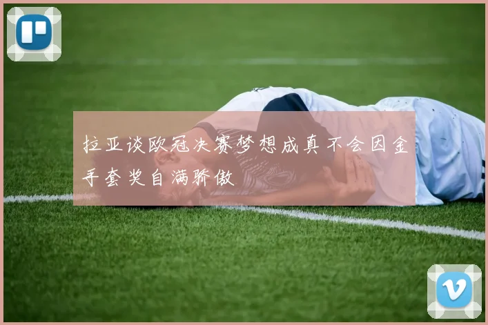 拉亚谈欧冠决赛梦想成真不会因金手套奖自满骄傲